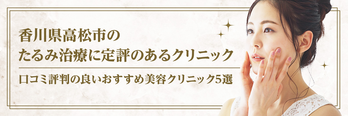香川県高松市のたるみ治療に定評のあるクリニック｜口コミ評判の良いおすすめ美容クリニック5選
